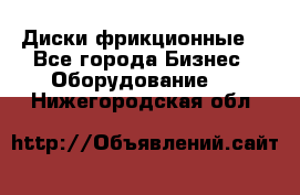 Диски фрикционные. - Все города Бизнес » Оборудование   . Нижегородская обл.